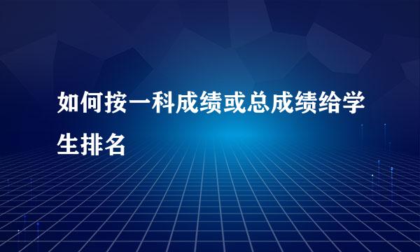 如何按一科成绩或总成绩给学生排名