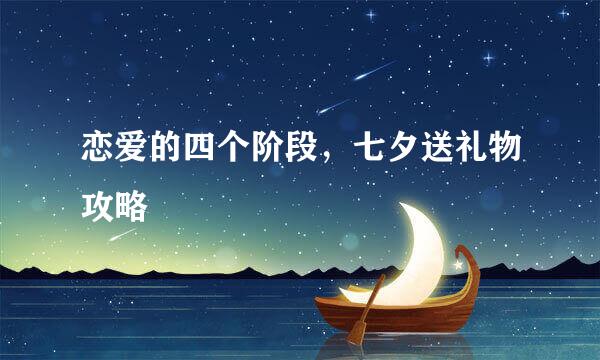 恋爱的四个阶段，七夕送礼物攻略