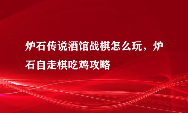 炉石传说酒馆战棋怎么玩，炉石自走棋吃鸡攻略