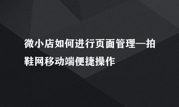 微小店如何进行页面管理—拍鞋网移动端便捷操作