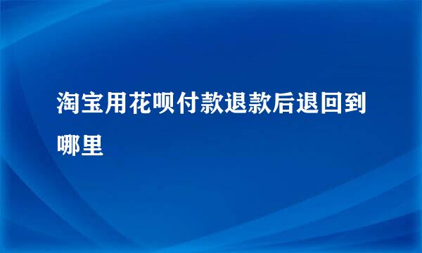 淘宝用花呗付款退款后退回到哪里