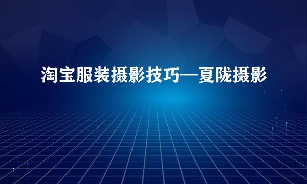 淘宝服装摄影技巧—夏陇摄影