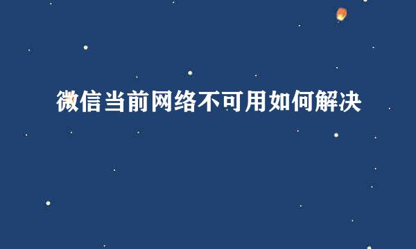 微信当前网络不可用如何解决