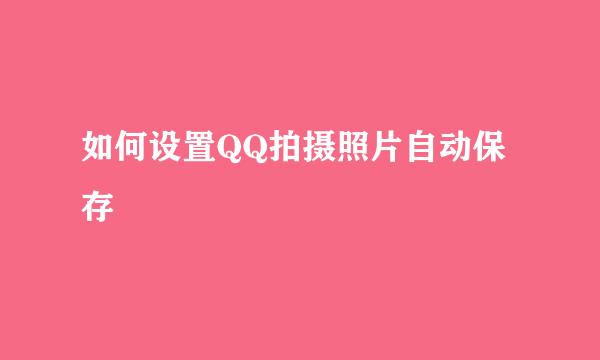 如何设置QQ拍摄照片自动保存