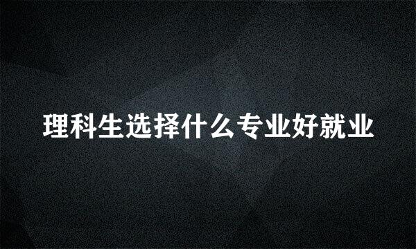 理科生选择什么专业好就业