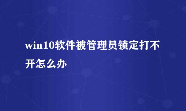 win10软件被管理员锁定打不开怎么办