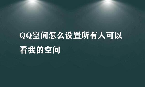 QQ空间怎么设置所有人可以看我的空间