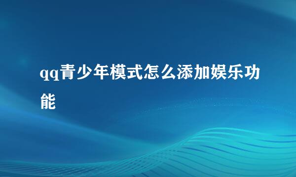 qq青少年模式怎么添加娱乐功能