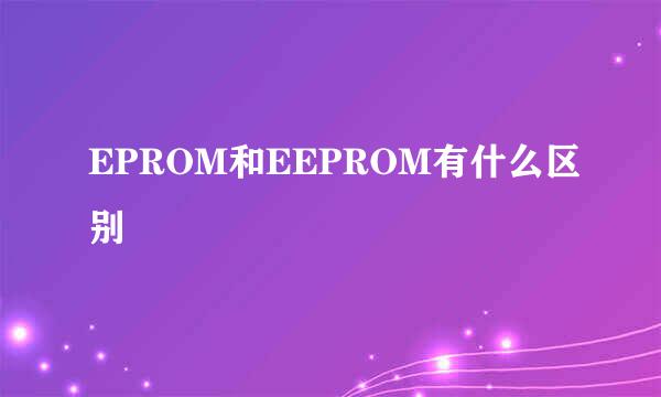 EPROM和EEPROM有什么区别