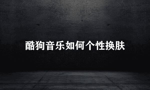 酷狗音乐如何个性换肤