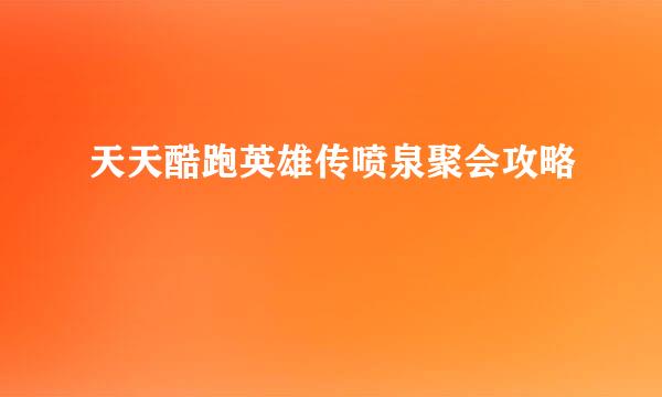天天酷跑英雄传喷泉聚会攻略