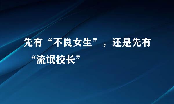 先有“不良女生”，还是先有 “流氓校长”