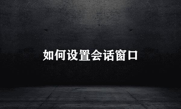 如何设置会话窗口