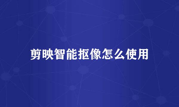 剪映智能抠像怎么使用