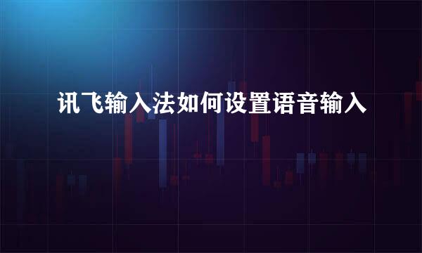 讯飞输入法如何设置语音输入