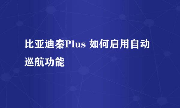 比亚迪秦Plus 如何启用自动巡航功能