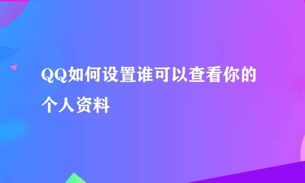 QQ如何设置谁可以查看你的个人资料