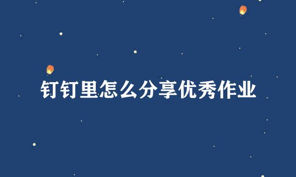 钉钉里怎么分享优秀作业