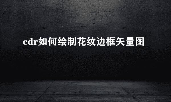 cdr如何绘制花纹边框矢量图