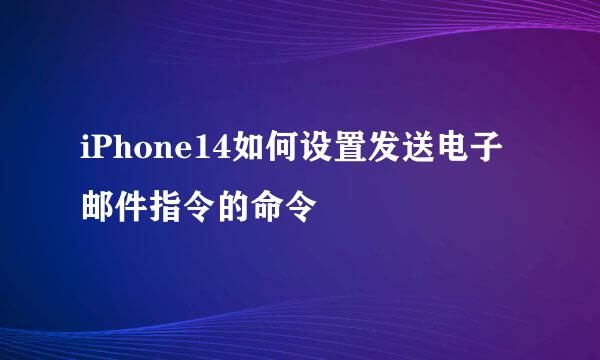 iPhone14如何设置发送电子邮件指令的命令