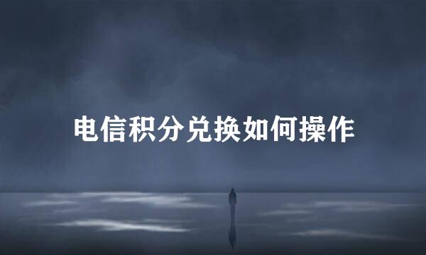电信积分兑换如何操作