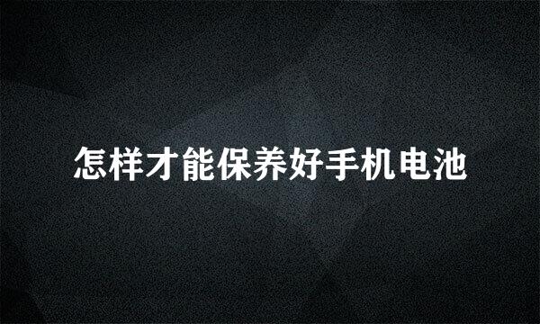 怎样才能保养好手机电池