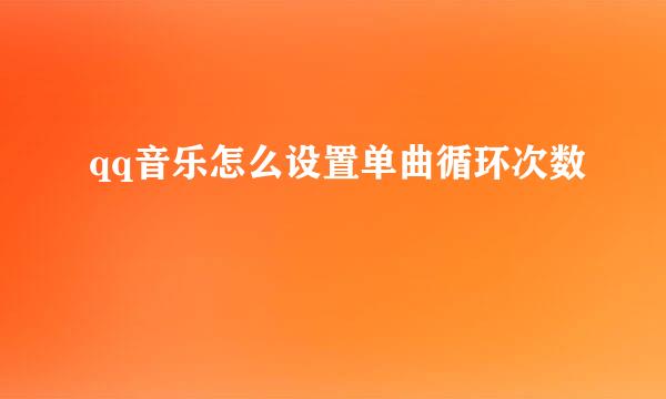 qq音乐怎么设置单曲循环次数