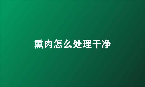 熏肉怎么处理干净