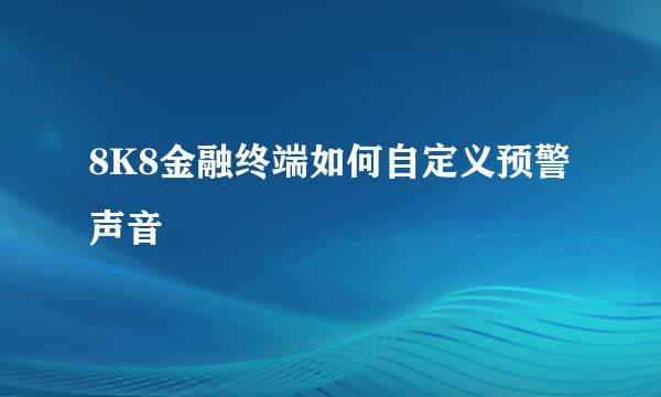 8K8金融终端如何自定义预警声音
