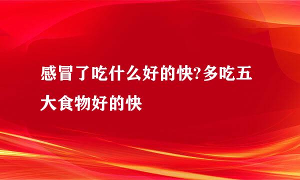 感冒了吃什么好的快?多吃五大食物好的快