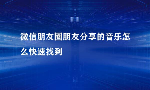 微信朋友圈朋友分享的音乐怎么快速找到
