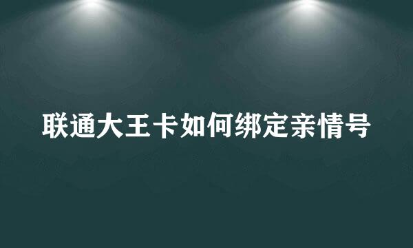 联通大王卡如何绑定亲情号