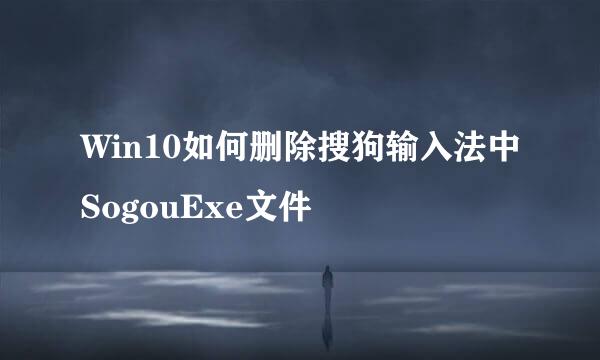 Win10如何删除搜狗输入法中SogouExe文件