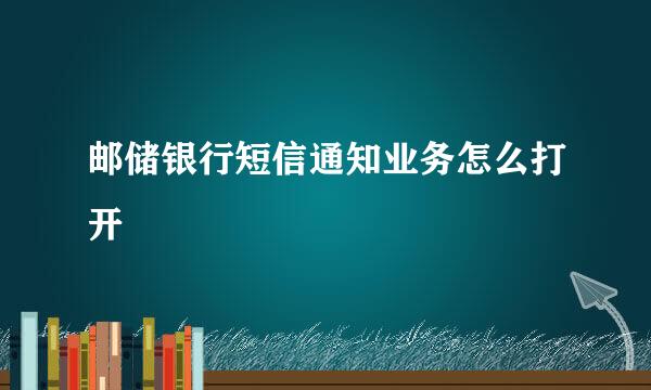 邮储银行短信通知业务怎么打开