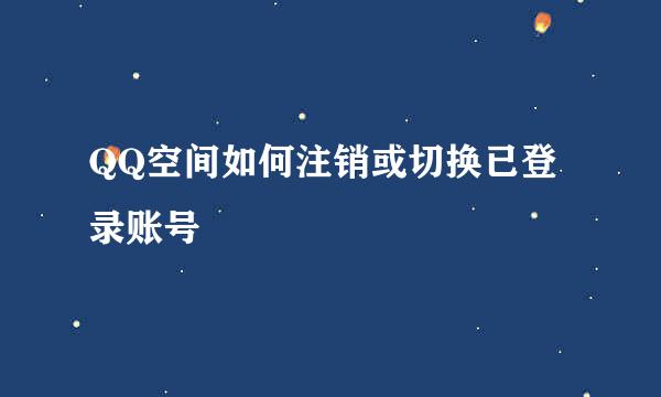 QQ空间如何注销或切换已登录账号