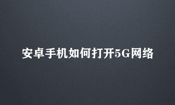 安卓手机如何打开5G网络