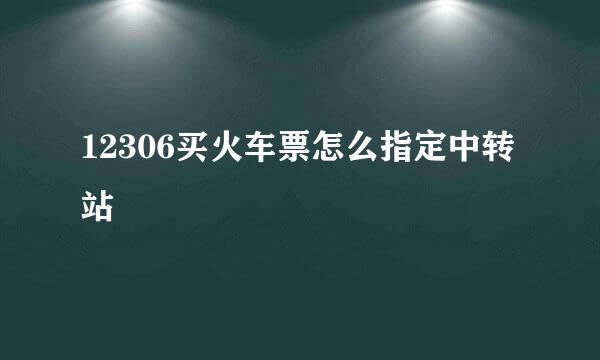 12306买火车票怎么指定中转站