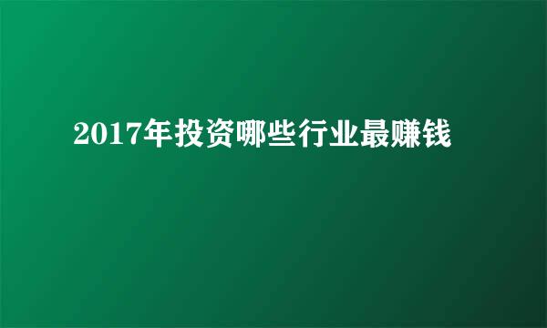 2017年投资哪些行业最赚钱