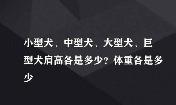 小型犬、中型犬、大型犬、巨型犬肩高各是多少？体重各是多少
