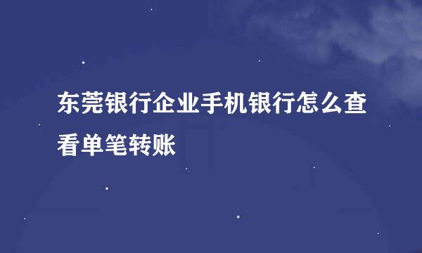 东莞银行企业手机银行怎么查看单笔转账