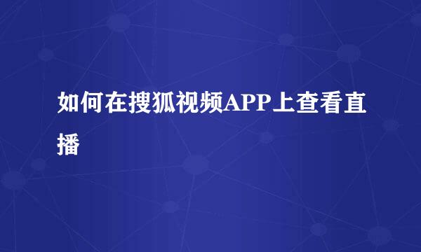 如何在搜狐视频APP上查看直播
