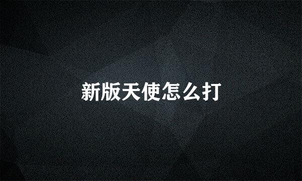 新版天使怎么打