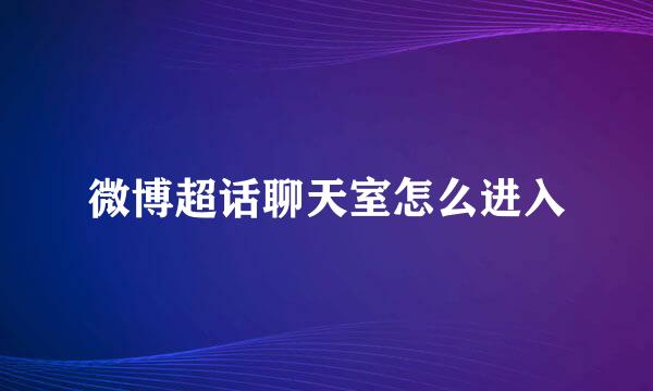 微博超话聊天室怎么进入