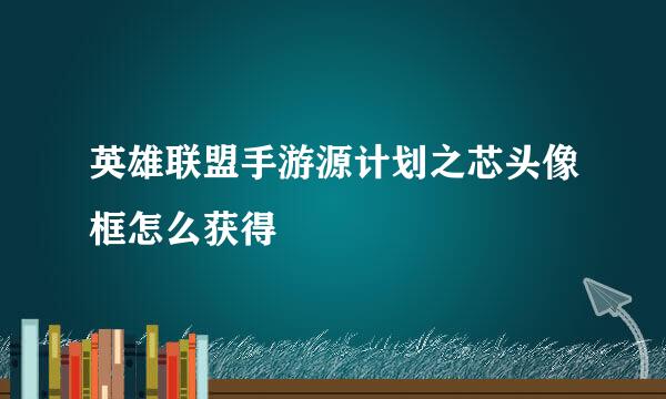 英雄联盟手游源计划之芯头像框怎么获得