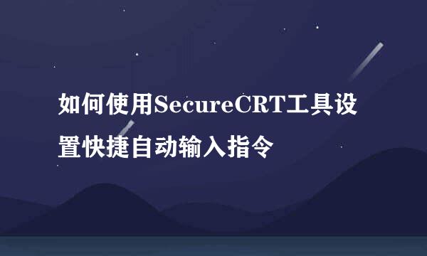 如何使用SecureCRT工具设置快捷自动输入指令