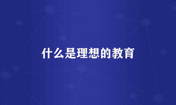什么是理想的教育