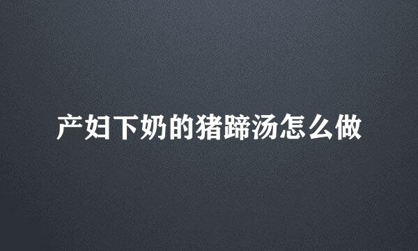 产妇下奶的猪蹄汤怎么做