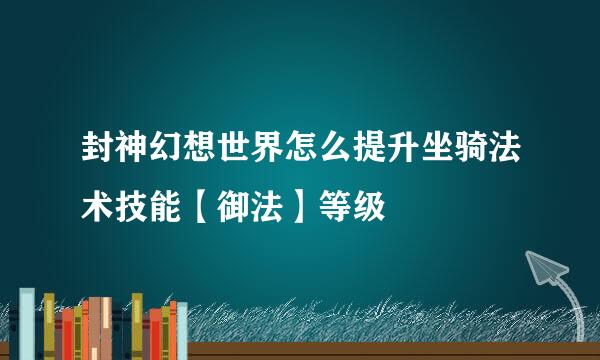封神幻想世界怎么提升坐骑法术技能【御法】等级
