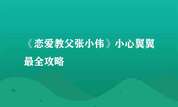 《恋爱教父张小伟》小心翼翼最全攻略