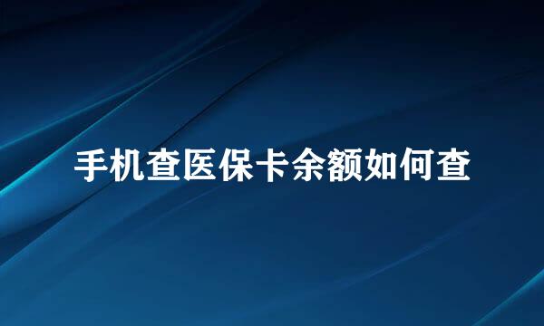 手机查医保卡余额如何查